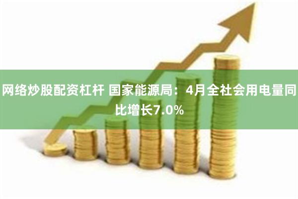 网络炒股配资杠杆 国家能源局：4月全社会用电量同比增长7.0%