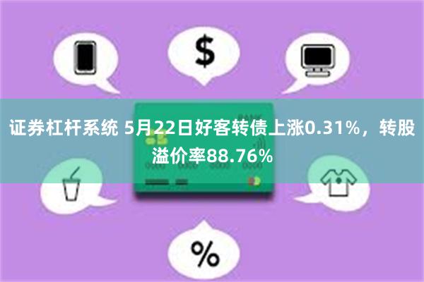 证券杠杆系统 5月22日好客转债上涨0.31%，转股溢价率88.76%