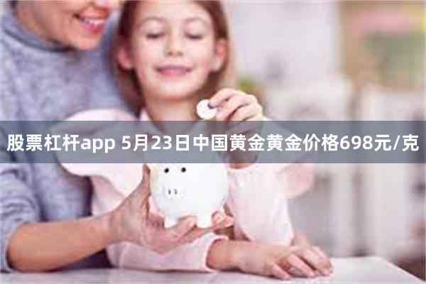 股票杠杆app 5月23日中国黄金黄金价格698元/克