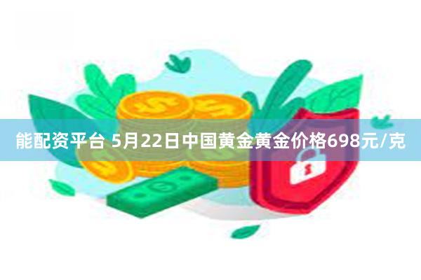 能配资平台 5月22日中国黄金黄金价格698元/克