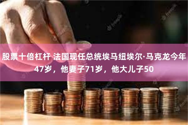 股票十倍杠杆 法国现任总统埃马纽埃尔·马克龙今年47岁，他妻子71岁，他大儿子50