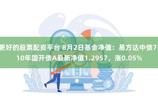 更好的股票配资平台 8月2日基金净值：易方达中债7-10年国开债A最新净值1.2957，涨0.05%