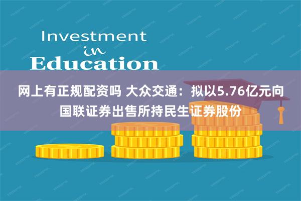 网上有正规配资吗 大众交通：拟以5.76亿元向国联证券出售所持民生证券股份