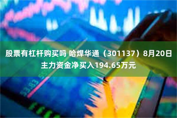 股票有杠杆购买吗 哈焊华通（301137）8月20日主力资金净买入194.65万元