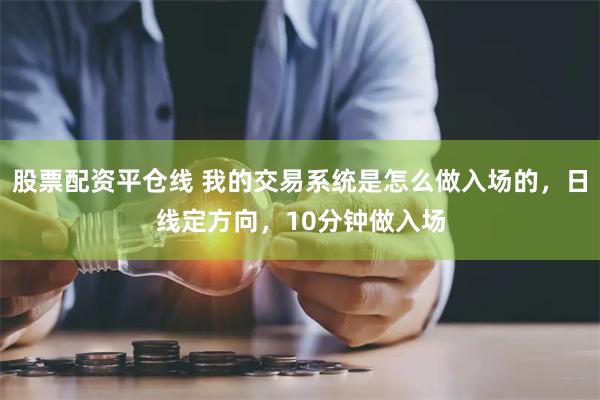 股票配资平仓线 我的交易系统是怎么做入场的，日线定方向，10分钟做入场