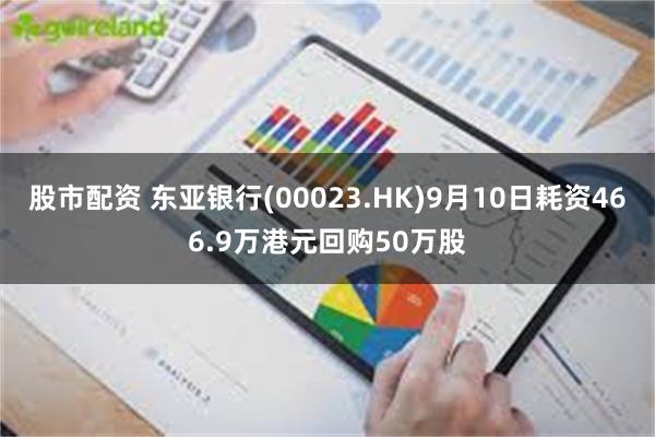 股市配资 东亚银行(00023.HK)9月10日耗资466.9万港元回购50万股