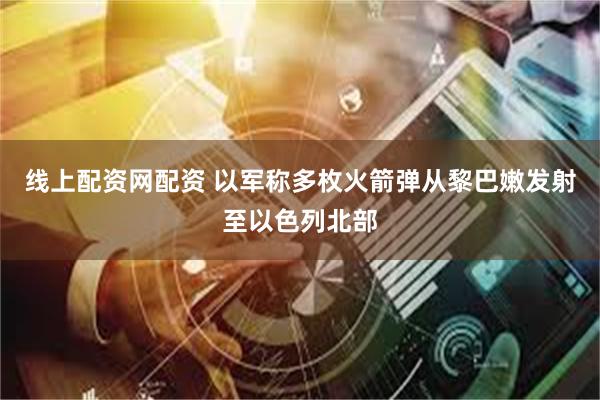 线上配资网配资 以军称多枚火箭弹从黎巴嫩发射至以色列北部