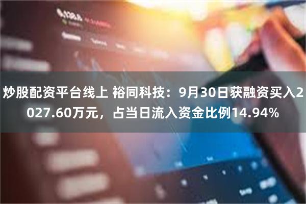 炒股配资平台线上 裕同科技：9月30日获融资买入2027.60万元，占当日流入资金比例14.94%