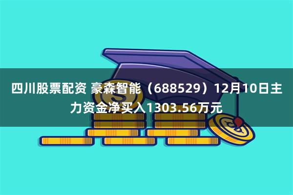 四川股票配资 豪森智能（688529）12月10日主力资金净买入1303.56万元