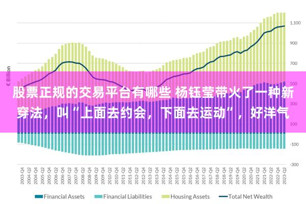 股票正规的交易平台有哪些 杨钰莹带火了一种新穿法，叫“上面去约会，下面去运动”，好洋气