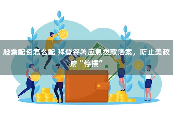 股票配资怎么配 拜登签署应急拨款法案，防止美政府“停摆”