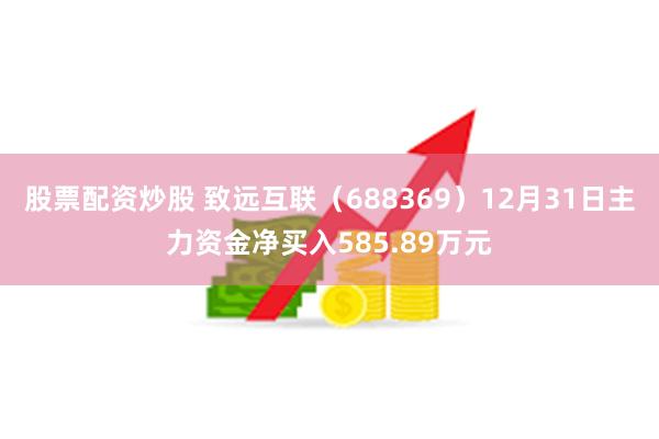 股票配资炒股 致远互联（688369）12月31日主力资金净买入585.89万元