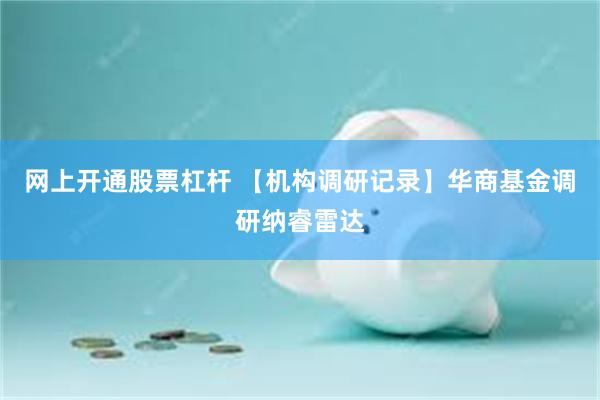 网上开通股票杠杆 【机构调研记录】华商基金调研纳睿雷达