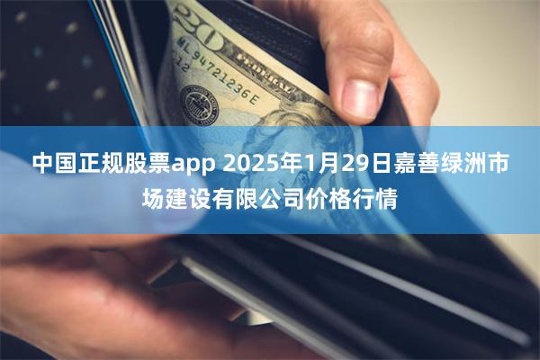 中国正规股票app 2025年1月29日嘉善绿洲市场建设有限公司价格行情