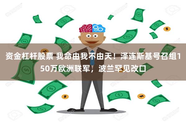 资金杠杆股票 我命由我不由天！泽连斯基号召组150万欧洲联军，波兰罕见改口