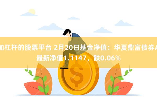 加杠杆的股票平台 2月20日基金净值：华夏鼎富债券A最新净值1.1147，跌0.06%